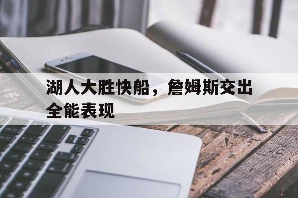 C7娱乐-湖人大胜快船，詹姆斯交出全能表现的简单介绍