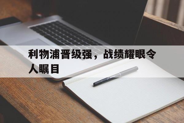 C7娱乐官方网站-利物浦晋级强，战绩耀眼令人瞩目